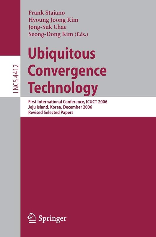 Ubiquitous Convergence Technology: First International Conference, ICUCT 2006, Jeju Island, Korea, December 5-6, 2006, Revised Selected Papers (Lecture Notes in Computer Science, 4412) by Frank Stajano
