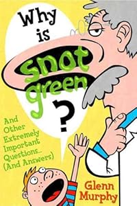 Why Is Snot Green?: And Other Extremely Important Questions (and Answers)