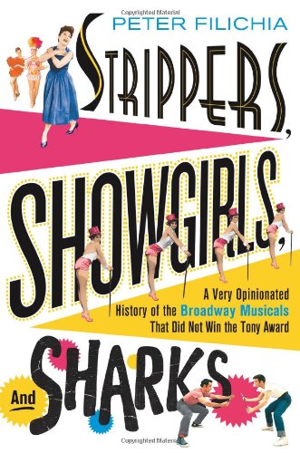 Strippers, Showgirls, and Sharks: A Very Opinionated History of the Broadway Musicals That Did Not Win the Tony Award by Peter Filichia