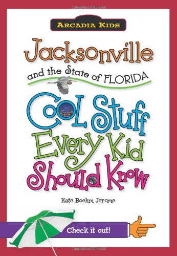 Jacksonville and the State of Florida:: Cool Stuff Every Kid Should Know (Arcadia Kids) by Kate Boehm Jerome