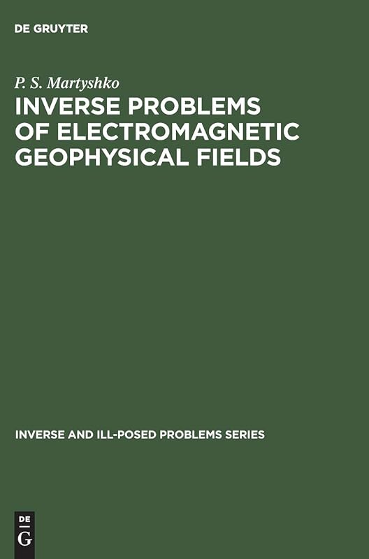 Inverse Problems of Electromagnetic Geophysical Fields (Inverse and Ill-Posed Problems Series, 17) by P. S. Martyshko