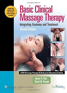 Basic Clinical Massage Therapy: Integrating Anatomy and Treatment Second Edition (LWW Massage Therapy & Bodywork Educational Series.) by James Hubert Clay
