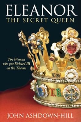Eleanor, The Secret Queen: The Woman Who Put Richard III on the Throne