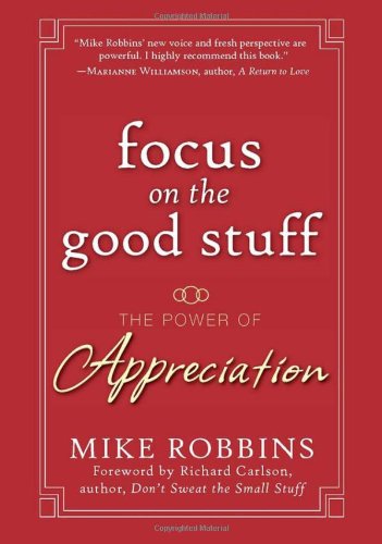 Focus on the Good Stuff: The Power of Appreciation by Mike Robbins