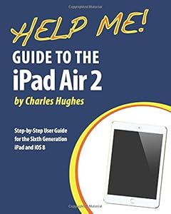 Help Me! Guide to the iPad Air 2: Step-by-Step User Guide for the Sixth Generation iPad and iOS 8