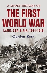 A Short History of the First World War: Land, Sea and Air, 1914-1918 (Short Histories)