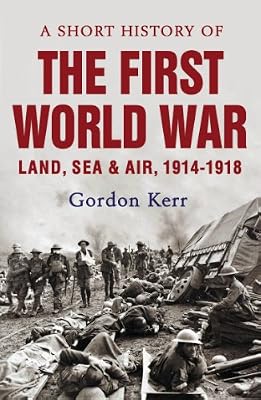 A Short History of the First World War: Land, Sea and Air, 1914-1918 (Short Histories)