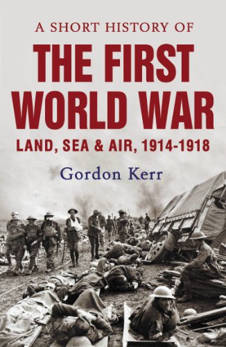 A Short History of the First World War: Land, Sea and Air, 1914-1918 (Short Histories) by Gordon Kerr