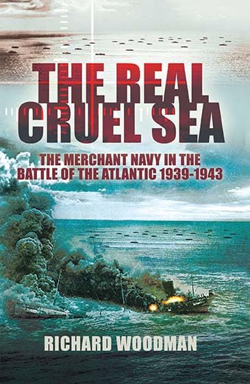 The Real Cruel Sea: The Merchant Navy in the Battle of the Atlantic, 1939–1943 by Richard Woodman