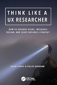 Think Like a UX Researcher: How to Observe Users, Influence Design, and Shape Business Strategy by David Travis