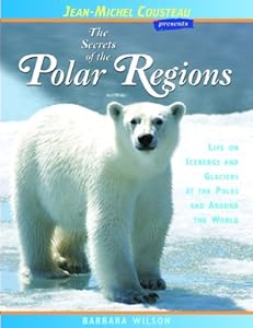 The Secrets of the Polar Regions: Life on Icebergs and Glaciers at the Poles and Around the World by Barbara Wilson