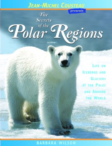 The Secrets of the Polar Regions: Life on Icebergs and Glaciers at the Poles and Around the World by Barbara Wilson