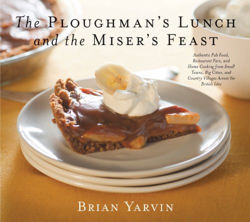 Ploughman's Lunch and the Miser's Feast: Authentic Pub Food, Restaurant Fare, and Home Cooking from Small Towns, Big Cities, and Country Villages Across the British Isles by Brian Yarvin