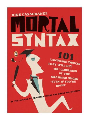 Mortal Syntax: 101 Language Choices That Will Get You Clobbered by the Grammar Snobs--Even If You're Right by June Casagrande