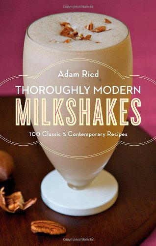 Thoroughly Modern Milkshakes by Adam Ried