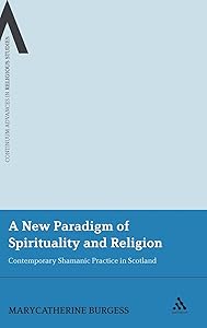 A New Paradigm of Spirituality and Religion: Contemporary Shamanic Practice in Scotland (Continuum Advances in Religious Studies, 1) by MaryCatherine Burgess