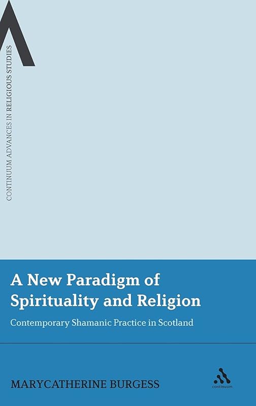A New Paradigm of Spirituality and Religion: Contemporary Shamanic Practice in Scotland (Continuum Advances in Religious Studies, 1) by MaryCatherine Burgess
