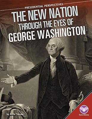 New Nation Through the Eyes of George Washington (Presidential Perspectives)