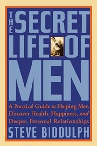 The Secret Life of Men: A Practical Guide to Helping Men Discover Health, Happiness, and Deeper Personal Relationships