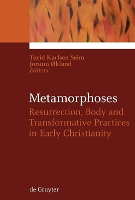 Metamorphoses: Resurrection, Body and Transformative Practices in Early Christianity (Ekstasis: Religious Experience from Antiquity to the Middle Ages Book 1)