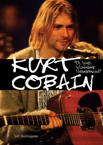 Kurt Cobain: Oh Well, Whatever, Nevermind (American Rebels) by Jeff Burlingame