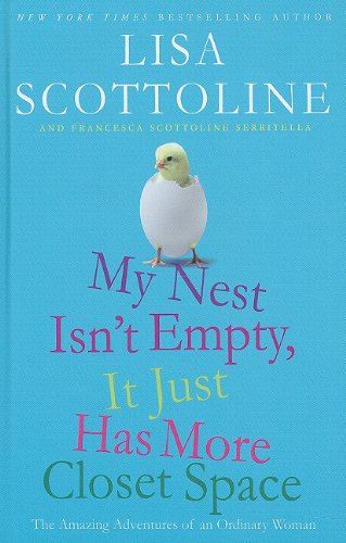 My Nest Isn't Empty, It Just Has More Closet Space: The Amazing Adventures of an Ordinary Woman by Lisa Scottoline