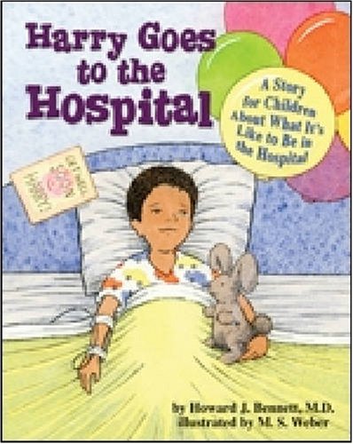 Harry Goes to the Hospital: A Story for Children About What It's Like to Be in the Hospital by M. S. Weber