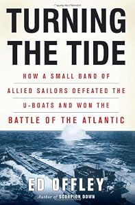 Turning the Tide: How a Small Band of Allied Sailors Defeated the U-boats and Won the Battle of the Atlantic by Ed Offley