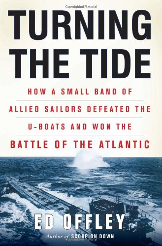 Turning the Tide: How a Small Band of Allied Sailors Defeated the U-boats and Won the Battle of the Atlantic by Ed Offley