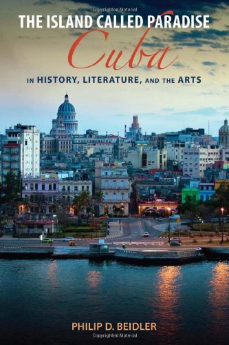 The Island Called Paradise: Cuba in History, Literature, and the Arts by Philip D Beidler