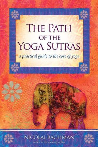 The Path of the Yoga Sutras: A Practical Guide to the Core of Yoga by Nicolai Bachman