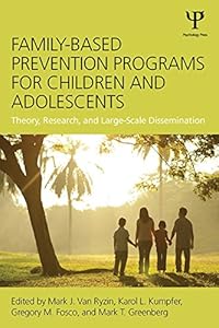 Family-Based Prevention Programs for Children and Adolescents: Theory, Research, and Large-Scale Dissemination by Mark J. Van Ryzin