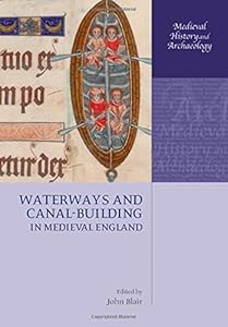 Waterways and Canal-Building in Medieval England (Medieval History and Archaeology) by John Blair