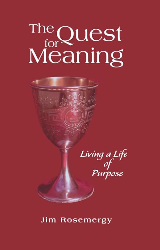 The Quest for Meaning: Living a Life of Purpose by Jim Rosemergy