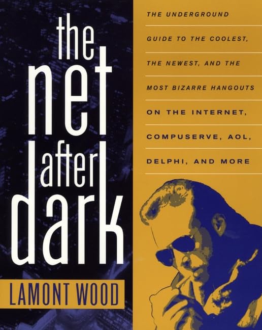 The Net After Dark: The Underground Guide to the Coolest, the Newest and the Most Bizarre Hangouts on the Internet, Compuserve, AOL, Delphi and More by Lamont Wood