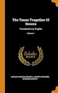 The Tenne Tragedies Of Seneca: Translated Into English; Volume 1 by Lucius Annaeus Seneca