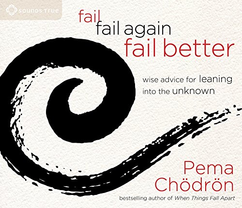 Fail, Fail Again, Fail Better: Wise Advice for Leaning into the Unknown by Pema Chödrön