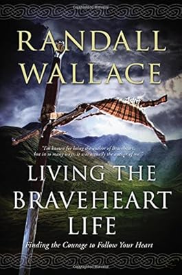 Living the Braveheart Life: Finding the Courage to Follow Your Heart
