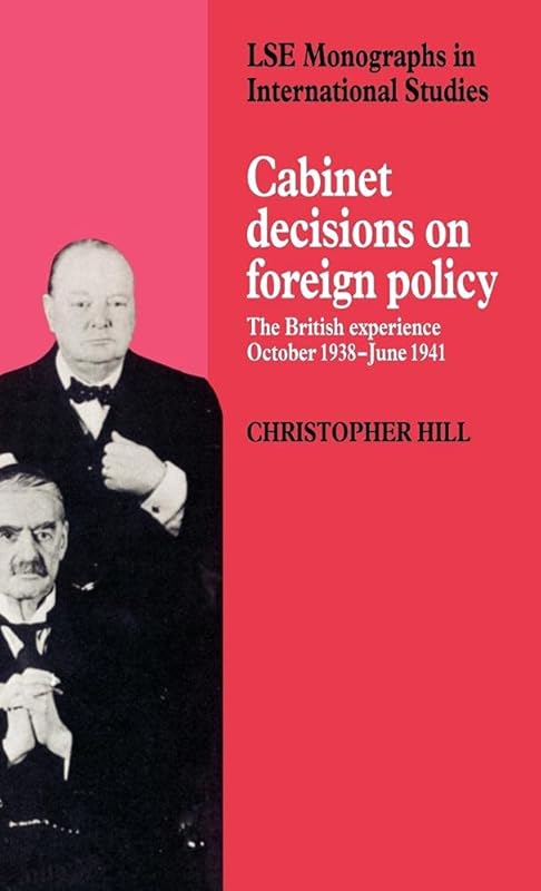 Cabinet Decisions on Foreign Policy: The British Experience, October 1938–June 1941 (LSE Monographs in International Studies) by Christopher Hill