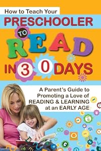 How to Teach Your Preschooler to Read in 30 Days: A Parent's Guide to Promoting a Love of Reading and Learning at an Early Age