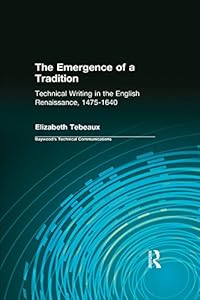 The Emergence of a Tradition: Technical Writing in the English Renaissance, 1475-1640 (Baywood's Technical Communications) by Elizabeth Tebeaux