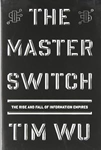 The Master Switch: The Rise and Fall of Information Empires