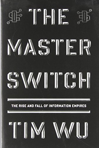 The Master Switch: The Rise and Fall of Information Empires by Tim Wu