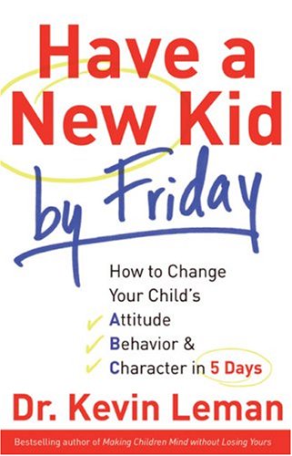 Have a New Kid by Friday: How to Change Your Child's Attitude, Behaviour & Character in 5 Days by Dr Kevin Leman