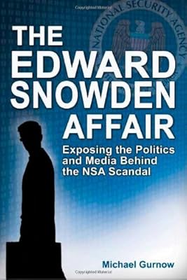 The Edward Snowden Affair: Exposing the Politics and Media Behind the NSA Scandal