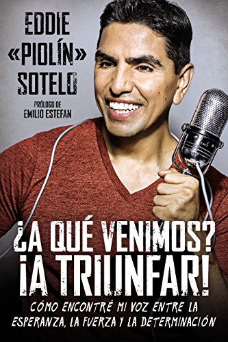 &iquest;A qu&eacute; venimos? &iexcl;A triunfar!: C&oacute;mo encontr&eacute; mi voz entre la esperanza, la fuerza y la determinaci&oacute;n by Eddie "Piolin" Sotelo