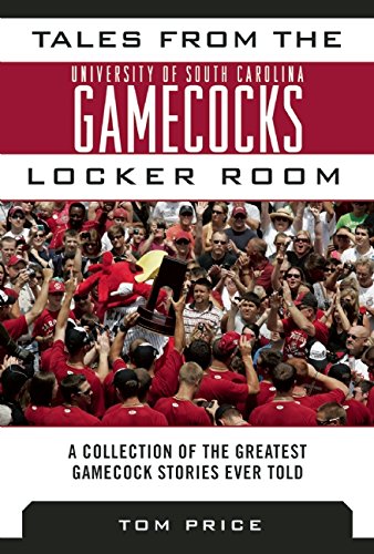 Tales from the University of South Carolina Gamecocks Locker Room: A Collection of the Greatest Gamecock Stories Ever Told by Tom Price