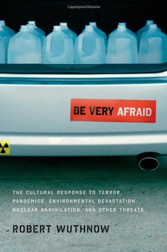 Be Very Afraid: The Cultural Response to Terror, Pandemics, Environmental Devastation, Nuclear Annihilation, and Other Threats by Robert Wuthnow