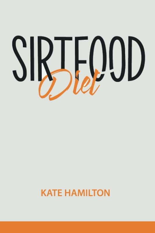 Sirtfood Diet: A Quick Start Guide To Lose Weight And Burn Fat Fast Activating Your “Skinny Gene”. Feel Great In Your Body. Learn To Stay Healthy And ... The Foods You Love! (Sirtfood Diet PRO) by Kate Hamilton