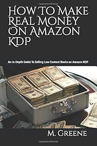 How To Make Real Money On Amazon KDP: An In-Depth Guide To Selling Low Content Books on Amazon KDP by M. Greene